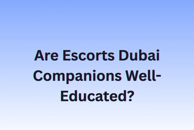 Are Escorts Dubai Companions Well-Educated?