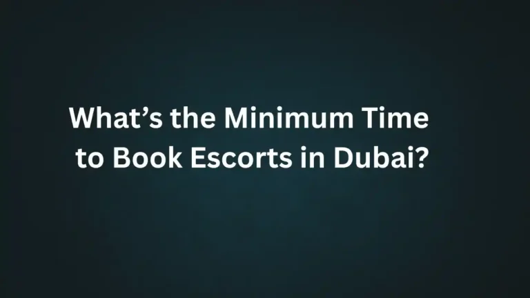 What’s the Minimum Time to Book Escorts in Dubai?
